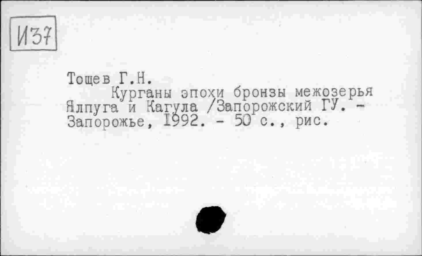 ﻿Тощев Г.Н.
Курганы эпохи бронзы межозерья Ялпуга и Кагула /Запорожский ГУ. -Запорожье, 1992. - 50 с. , рис.